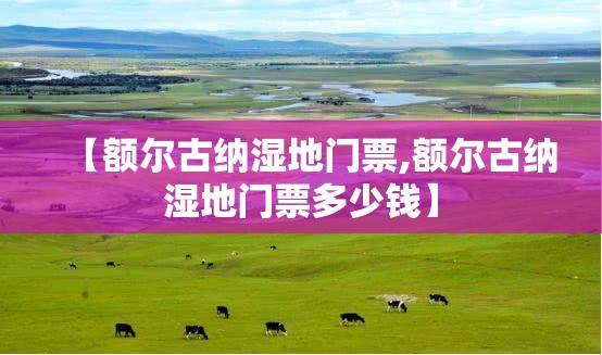 【额尔古纳湿地门票,额尔古纳湿地门票多少钱】