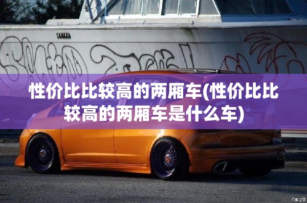 性价比比较高的两厢车(性价比比较高的两厢车是什么车)