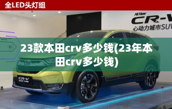 23款本田crv多少钱(23年本田crv多少钱) 23款本田crv多少钱(23年本田crv多少钱)