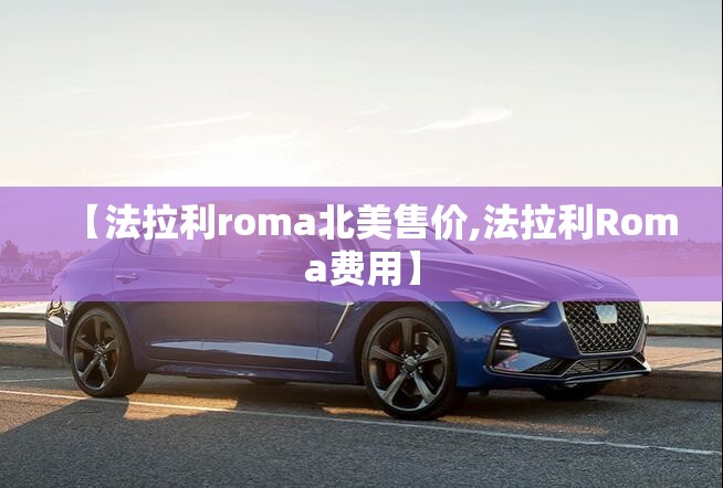 【法拉利roma北美售价,法拉利Roma费用】