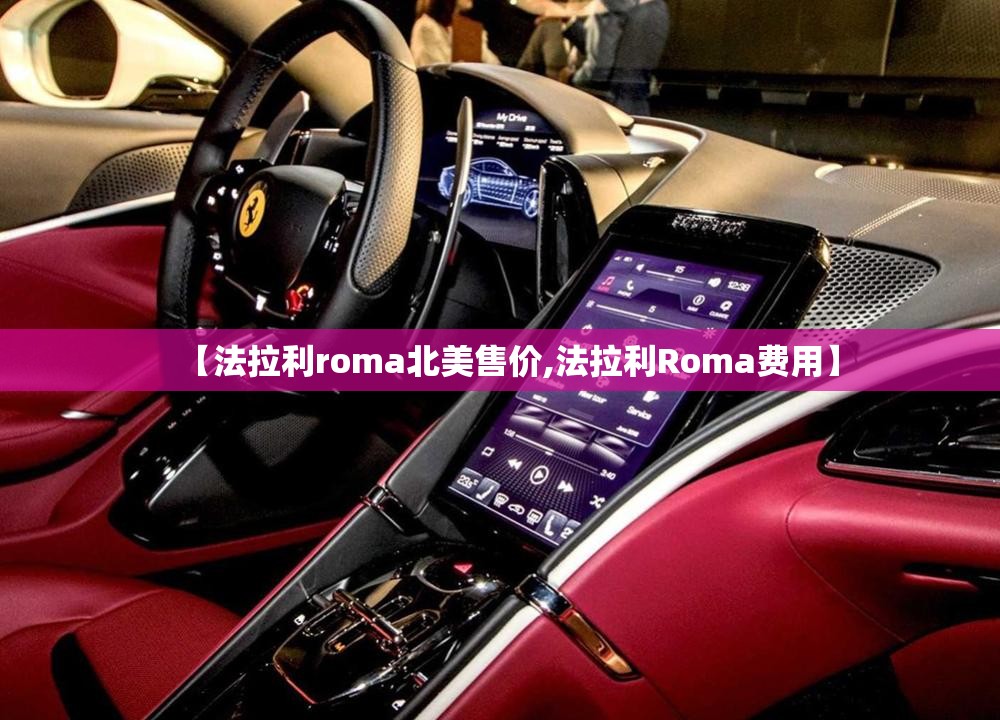 【法拉利roma北美售价,法拉利Roma费用】