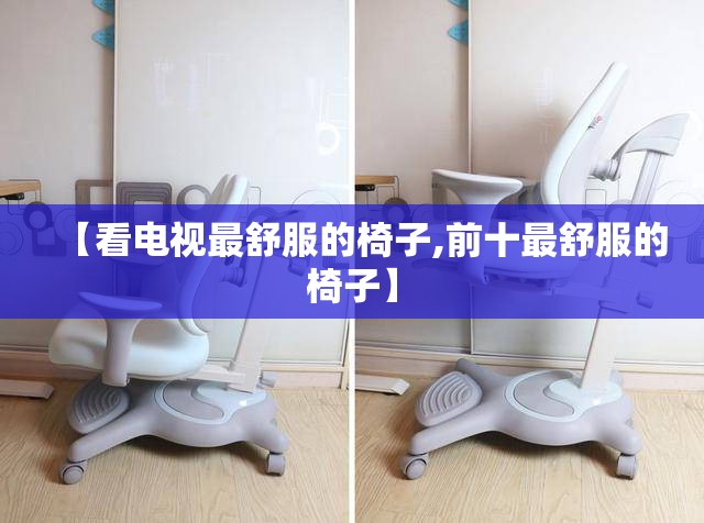 【看电视最舒服的椅子,前十最舒服的椅子】 【看电视最舒服的椅子,前十最舒服的椅子】