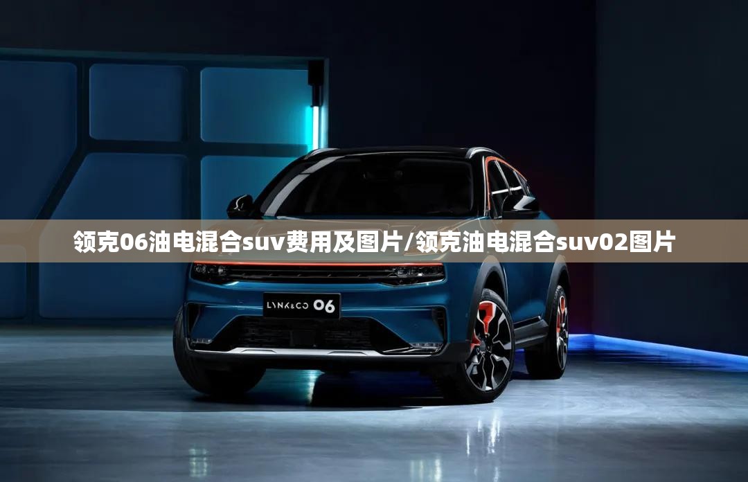 领克06油电混合suv费用及图片/领克油电混合suv02图片 领克06油电混合suv费用及图片/领克油电混合suv02图片