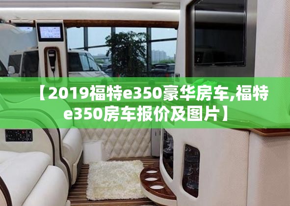 【2019福特e350豪华房车,福特e350房车报价及图片】