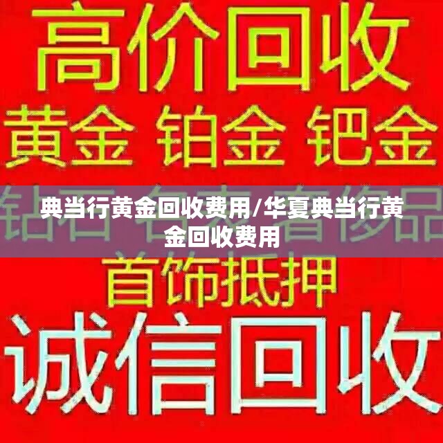 典当行黄金回收费用/华夏典当行黄金回收费用 典当行黄金回收费用/华夏典当行黄金回收费用