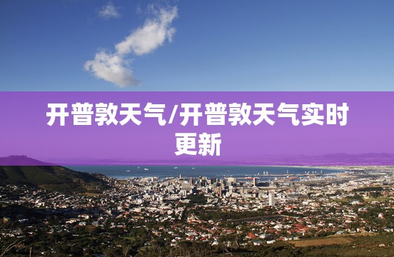 开普敦天气/开普敦天气实时更新 开普敦天气/开普敦天气实时更新