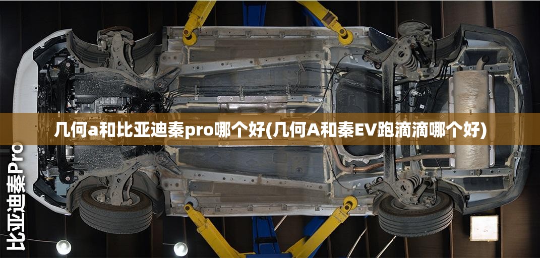 几何a和比亚迪秦pro哪个好(几何A和秦EV跑滴滴哪个好) 几何a和比亚迪秦pro哪个好(几何A和秦EV跑滴滴哪个好)