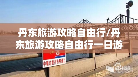 丹东旅游攻略自由行/丹东旅游攻略自由行一日游 丹东旅游攻略自由行/丹东旅游攻略自由行一日游