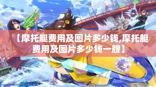 【摩托艇费用及图片多少钱,摩托艇费用及图片多少钱一艘】