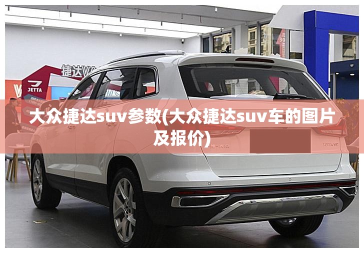 大众捷达suv参数(大众捷达suv车的图片及报价)