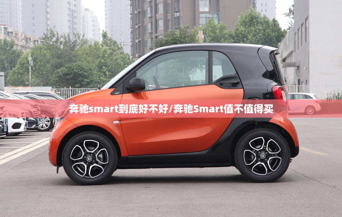 奔驰smart到底好不好/奔驰Smart值不值得买 奔驰smart到底好不好/奔驰Smart值不值得买