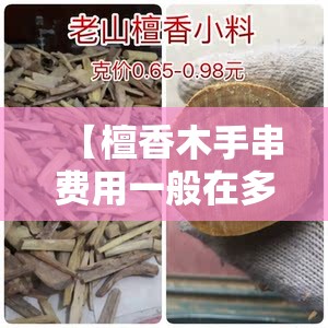 【檀香木手串费用一般在多少,真檀木和假檀木的区别】 【檀香木手串费用一般在多少,真檀木和假檀木的区别】