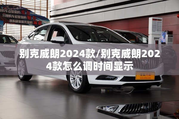 别克威朗2024款/别克威朗2024款怎么调时间显示
