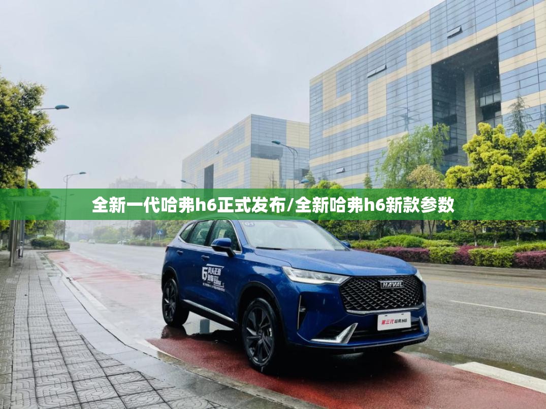 全新一代哈弗h6正式发布/全新哈弗h6新款参数 全新一代哈弗h6正式发布/全新哈弗h6新款参数