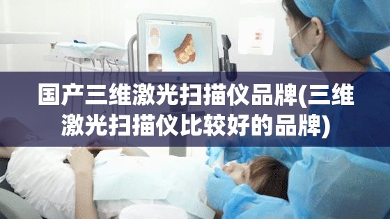 国产三维激光扫描仪品牌(三维激光扫描仪比较好的品牌) 国产三维激光扫描仪品牌(三维激光扫描仪比较好的品牌)