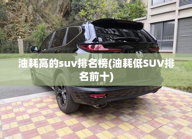 油耗高的suv排名榜(油耗低SUV排名前十)