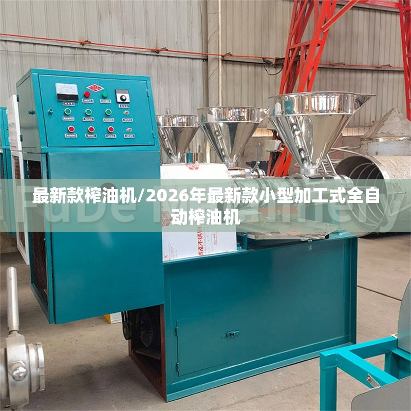 最新款榨油机/2026年最新款小型加工式全自动榨油机 最新款榨油机/2026年最新款小型加工式全自动榨油机