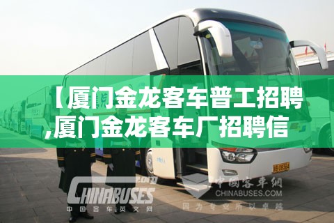 【厦门金龙客车普工招聘,厦门金龙客车厂招聘信息】 【厦门金龙客车普工招聘,厦门金龙客车厂招聘信息】