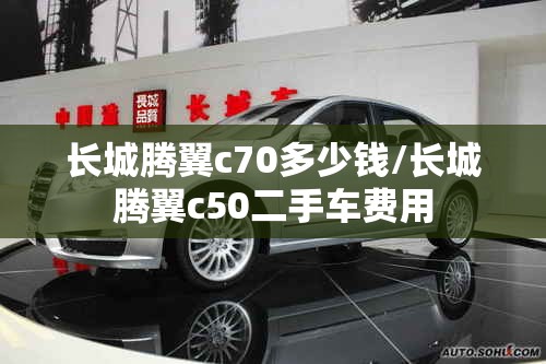 长城腾翼c70多少钱/长城腾翼c50二手车费用 长城腾翼c70多少钱/长城腾翼c50二手车费用