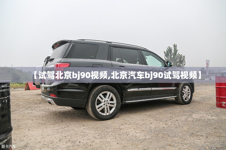 【试驾北京bj90视频,北京汽车bj90试驾视频】 【试驾北京bj90视频,北京汽车bj90试驾视频】