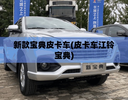 新款宝典皮卡车(皮卡车江铃宝典) 新款宝典皮卡车(皮卡车江铃宝典)