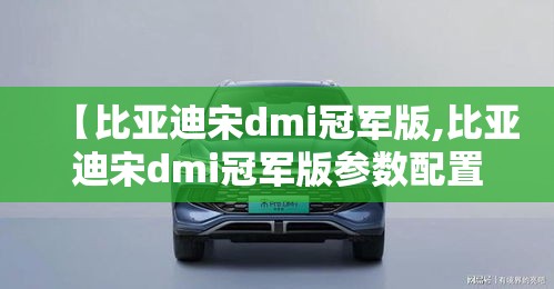 【比亚迪宋dmi冠军版,比亚迪宋dmi冠军版参数配置】