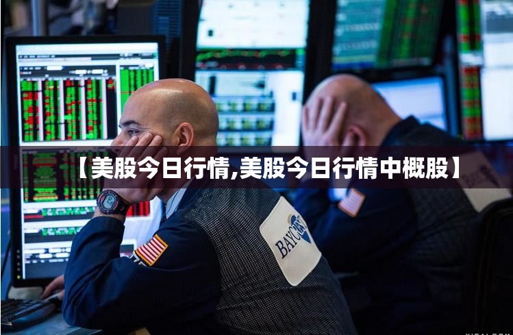 【美股今日行情,美股今日行情中概股】