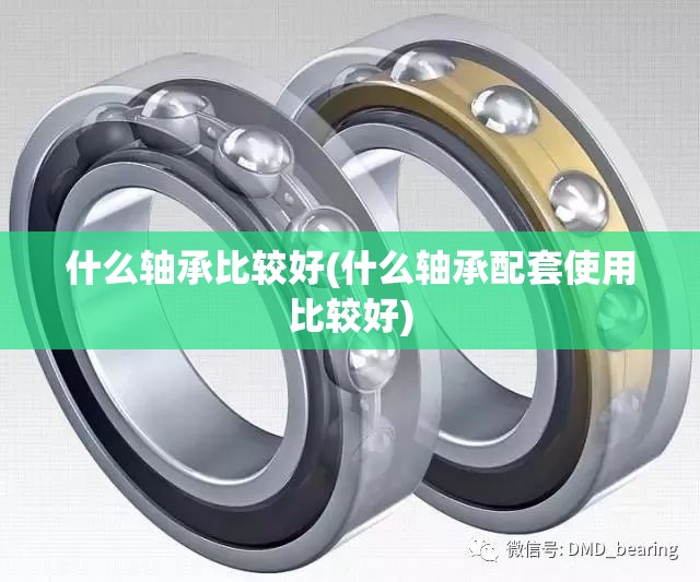 什么轴承比较好(什么轴承配套使用比较好) 什么轴承比较好(什么轴承配套使用比较好)