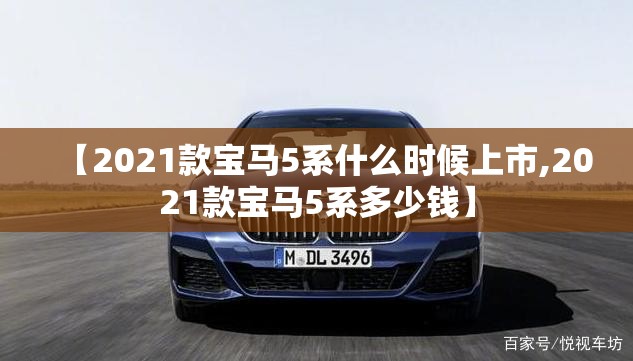 【2021款宝马5系什么时候上市,2021款宝马5系多少钱】 【2021款宝马5系什么时候上市,2021款宝马5系多少钱】