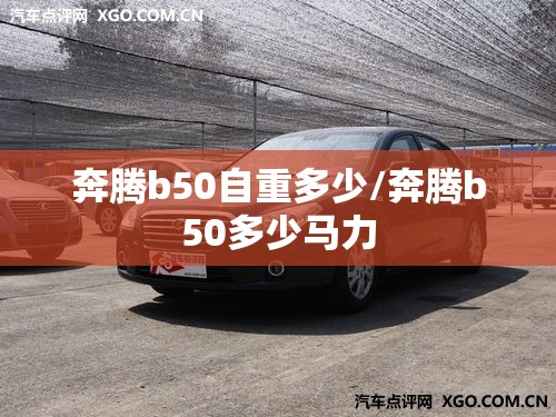 奔腾b50自重多少/奔腾b50多少马力 奔腾b50自重多少/奔腾b50多少马力