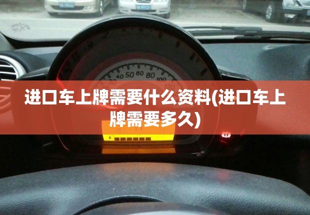 进口车上牌需要什么资料(进口车上牌需要多久) 进口车上牌需要什么资料(进口车上牌需要多久)