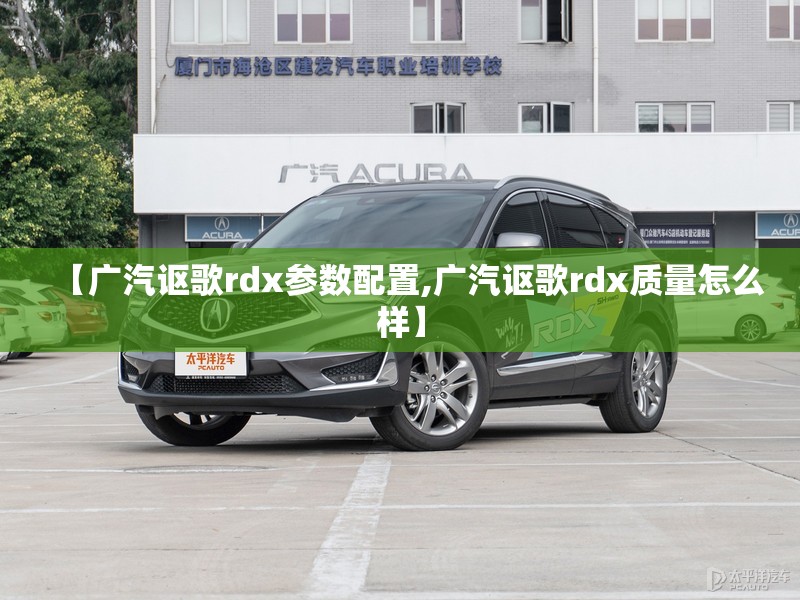 【广汽讴歌rdx参数配置,广汽讴歌rdx质量怎么样】 【广汽讴歌rdx参数配置,广汽讴歌rdx质量怎么样】