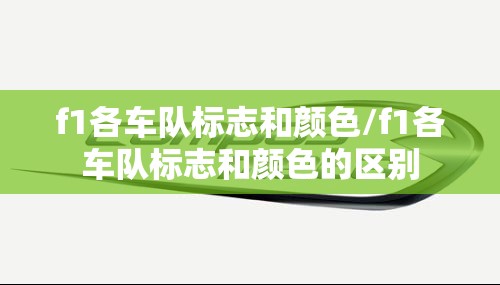 f1各车队标志和颜色/f1各车队标志和颜色的区别 f1各车队标志和颜色/f1各车队标志和颜色的区别
