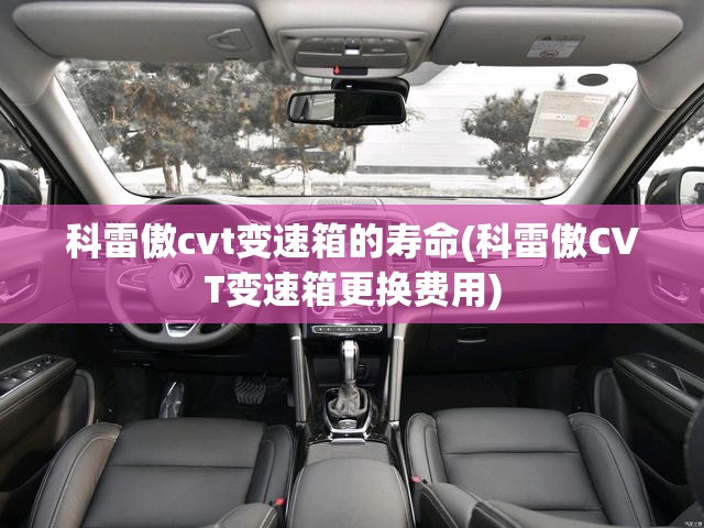 科雷傲cvt变速箱的寿命(科雷傲CVT变速箱更换费用)