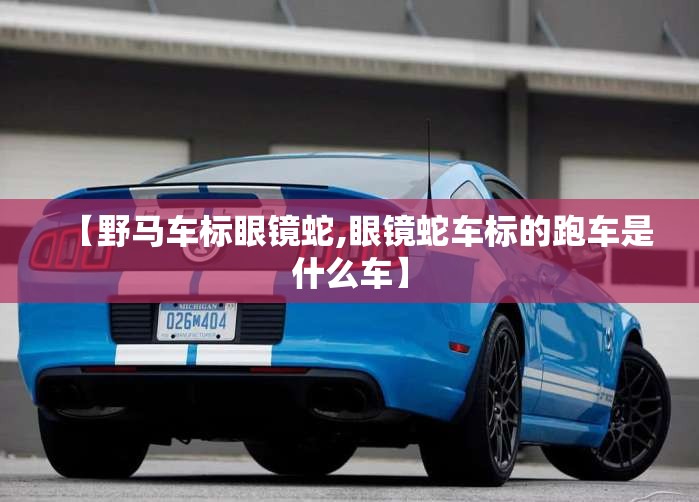 【野马车标眼镜蛇,眼镜蛇车标的跑车是什么车】