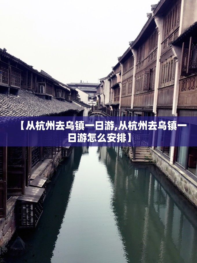 【从杭州去乌镇一日游,从杭州去乌镇一日游怎么安排】 【从杭州去乌镇一日游,从杭州去乌镇一日游怎么安排】