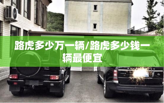 路虎多少万一辆/路虎多少钱一辆最便宜