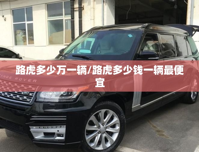 路虎多少万一辆/路虎多少钱一辆最便宜
