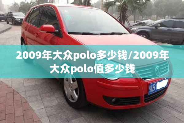2009年大众polo多少钱/2009年大众polo值多少钱 2009年大众polo多少钱/2009年大众polo值多少钱