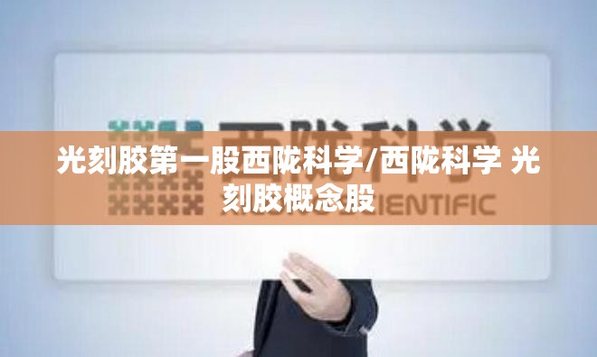 光刻胶第一股西陇科学/西陇科学 光刻胶概念股