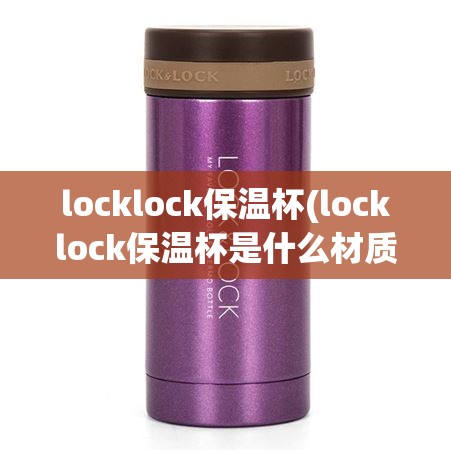 locklock保温杯(locklock保温杯是什么材质) locklock保温杯(locklock保温杯是什么材质)