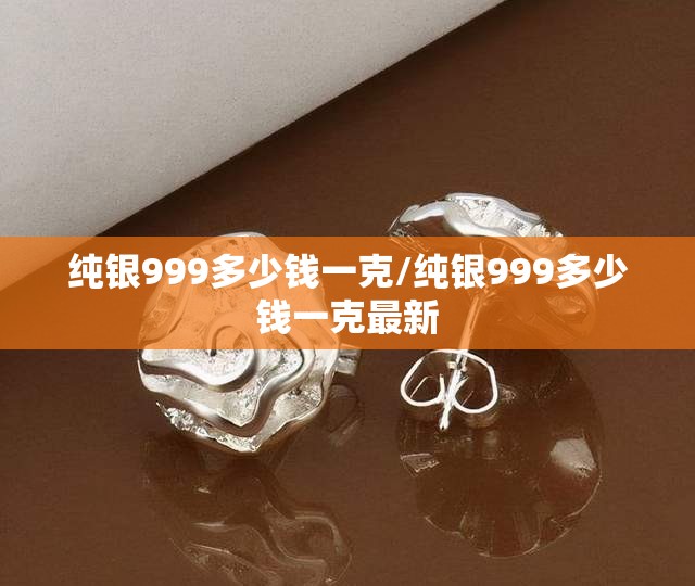 纯银999多少钱一克/纯银999多少钱一克最新