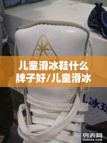 儿童滑冰鞋什么牌子好/儿童滑冰鞋哪个品牌质量好 儿童滑冰鞋什么牌子好/儿童滑冰鞋哪个品牌质量好