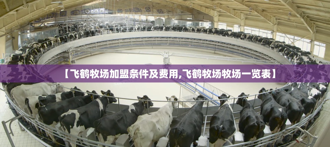 【飞鹤牧场加盟条件及费用,飞鹤牧场牧场一览表】