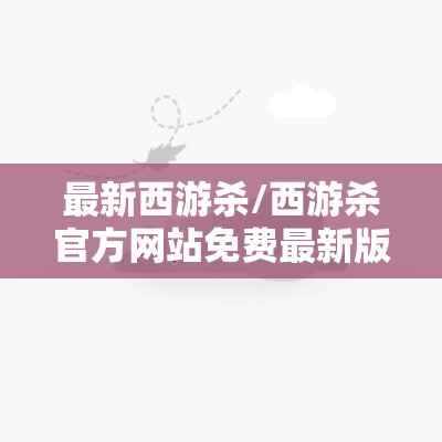 最新西游杀/西游杀官方网站免费最新版