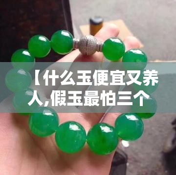 【什么玉便宜又养人,假玉最怕三个东西】