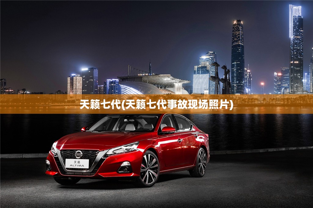 天籁七代(天籁七代事故现场照片)