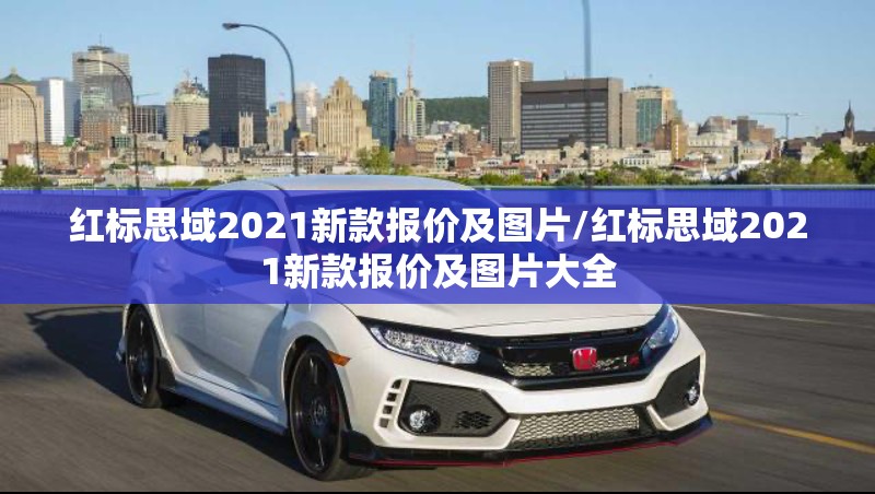 红标思域2021新款报价及图片/红标思域2021新款报价及图片大全 红标思域2021新款报价及图片/红标思域2021新款报价及图片大全
