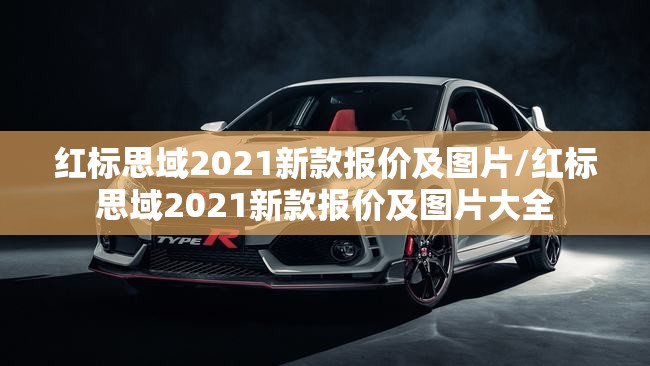 红标思域2021新款报价及图片/红标思域2021新款报价及图片大全 红标思域2021新款报价及图片/红标思域2021新款报价及图片大全