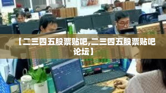 【二三四五股票贴吧,二三四五股票贴吧论坛】